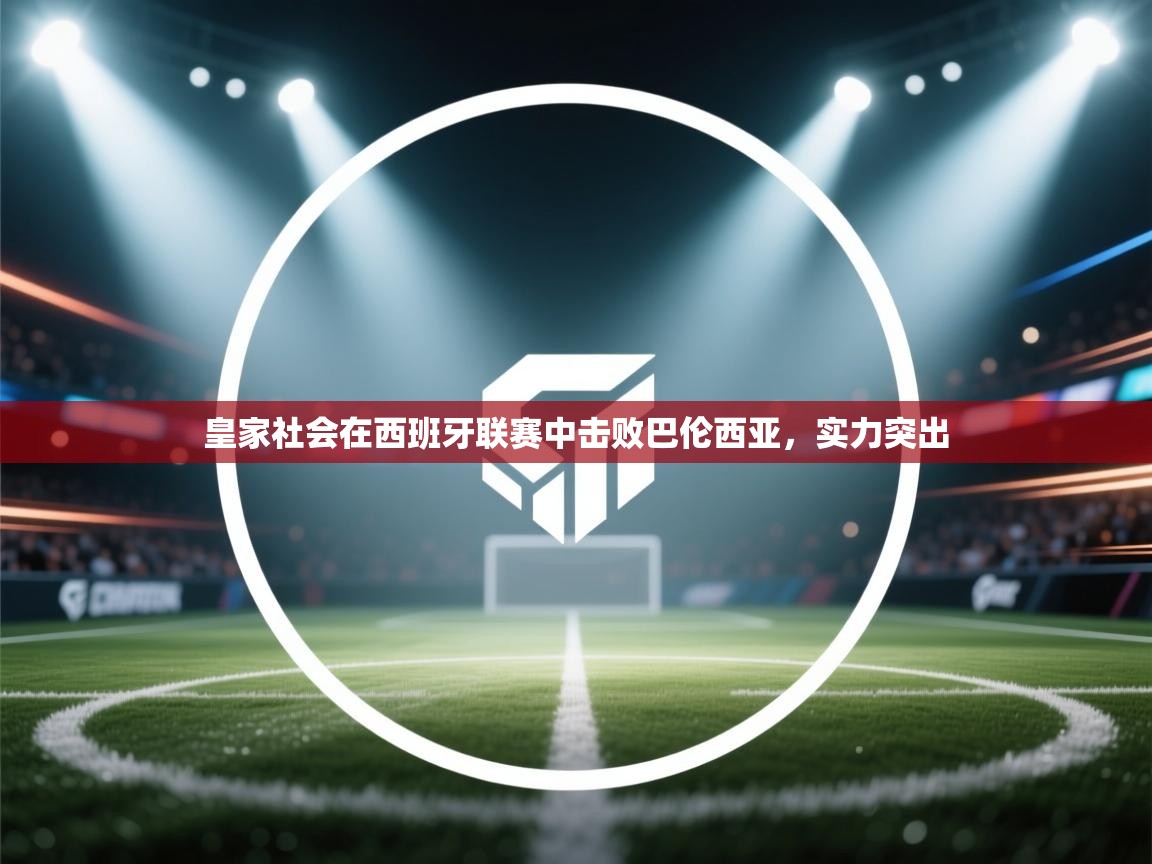 皇家社会在西班牙联赛中击败巴伦西亚，实力突出