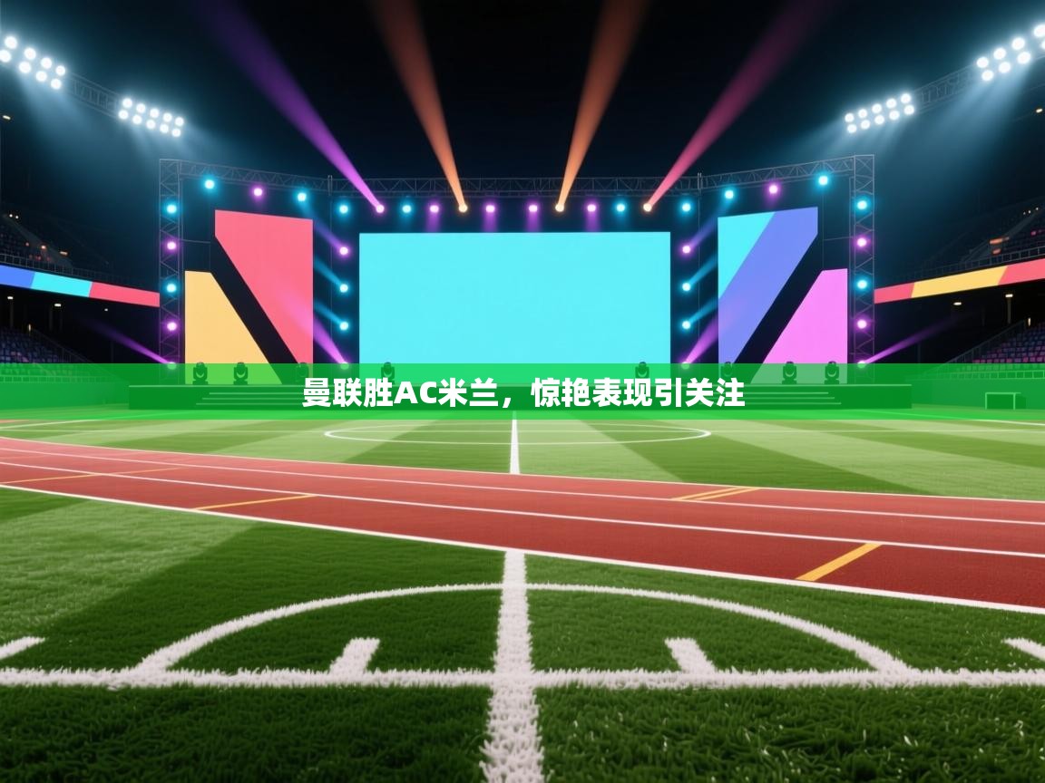 曼联胜AC米兰,惊艳表现引关注 第1张